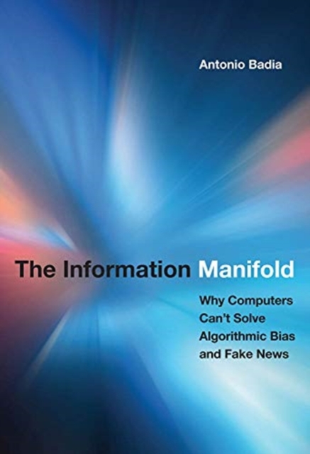 The Information Manifold : Why Computers Can't Solve Algorithmic Bias and Fake News, Hardback Book