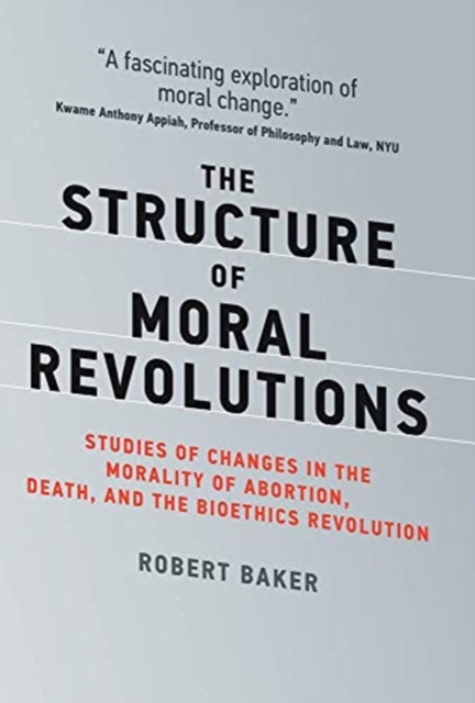 The Structure of Moral Revolutions : Studies of Changes in the Morality of Abortion, Death, and the Bioethics Revolution, Hardback Book