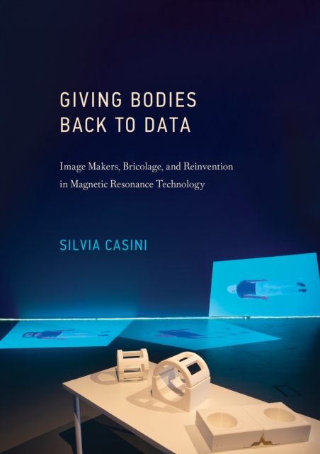 Giving Bodies Back To Data : Image Makers, Bricolage, and Reinvention in Magnetic Resonance Technology, Hardback Book