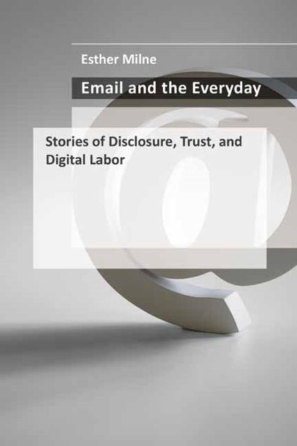Email and the Everyday : Stories of Disclosure, Trust, and Digital Labor, Hardback Book
