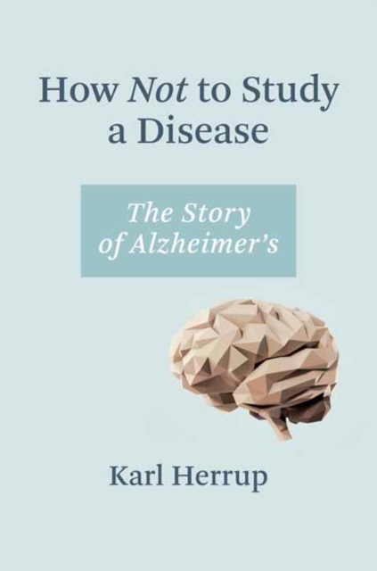 How Not to Study a Disease : The Story of Alzheimer's, Hardback Book