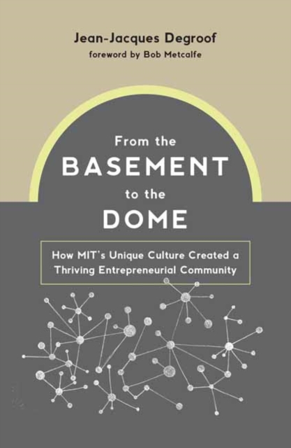 From the Basement to the Dome : How MITs Unique Culture Created a Thriving Entrepreneurial Community, Hardback Book