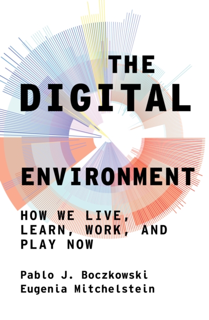 The Digital Environment : How We Live, Learn, Work, Play and Socialize Now, Hardback Book