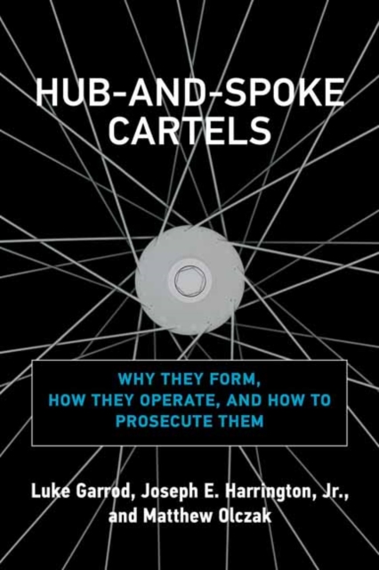 Hub-and-Spoke Cartels : Why They Form, How They Operate, and How to Prosecute Them, Hardback Book