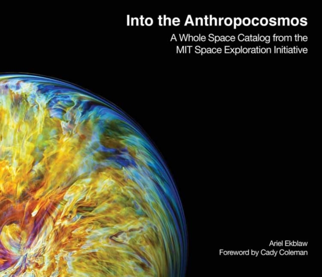 Into the Anthropocosmos : A Whole Space Catalog from the MIT Space Exploration Initiative, Hardback Book