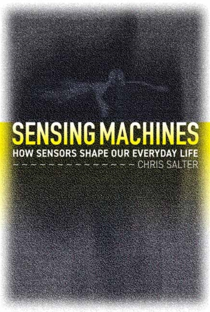 Sensing Machines : How Sensors Shape Our Everyday Life, Hardback Book
