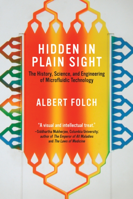 Hidden in Plain Sight : The History, Science, and Engineering of Microfluidic Technology, Hardback Book