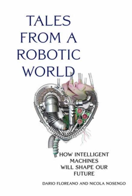 Tales from a Robotic World : How Intelligent Machines Will Shape Our Future, Hardback Book