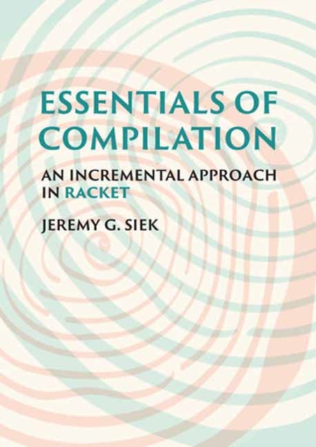 Essentials of Compilation : An Incremental Approach in Racket, Hardback Book