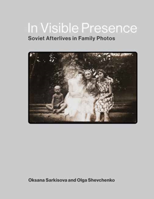 In Visible Presence : Soviet Afterlives in Family Photos, Hardback Book