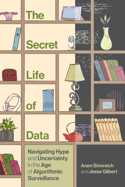 The Secret Life of Data : Navigating Hype and Uncertainty in the Age of Algorithmic Surveillance, Hardback Book