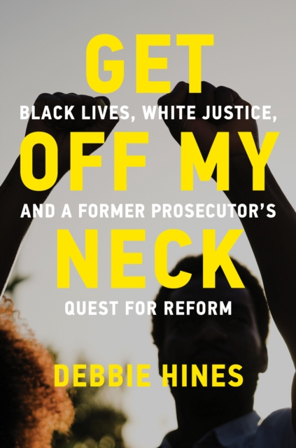 Get Off My Neck : Black Lives, White Justice, and a Former Prosecutor's Quest for Reform, Hardback Book