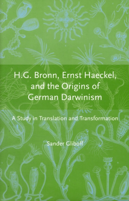 H.G. Bronn, Ernst Haeckel, and the Origins of German Darwinism : A Study in Translation and Transformation, Hardback Book