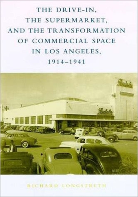 The Drive-In, the Supermarket, and the Transformation of Commercial Space in Los Angeles, 1914--1941, Hardback Book