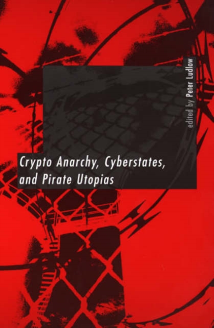 Crypto Anarchy, Cyberstates, and Pirate Utopias, Hardback Book