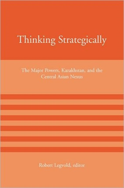 Thinking Strategically : The Major Powers, Kazakhstan, and the Central Asian Nexus, Hardback Book