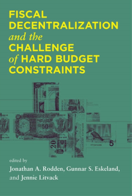Fiscal Decentralization and the Challenge of Hard Budget Constraints, Hardback Book