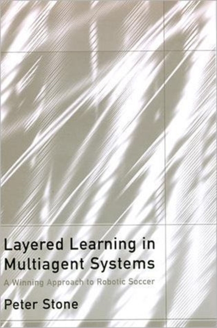 Layered Learning in Multiagent Systems : A Winning Approach to Robotic Soccer, Hardback Book
