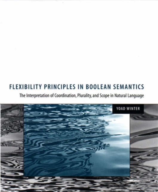 Flexibility Principles in Boolean Semantics : The Interpretation of Coordination, Plurality, and Scope in Natural Language Volume 37, Hardback Book