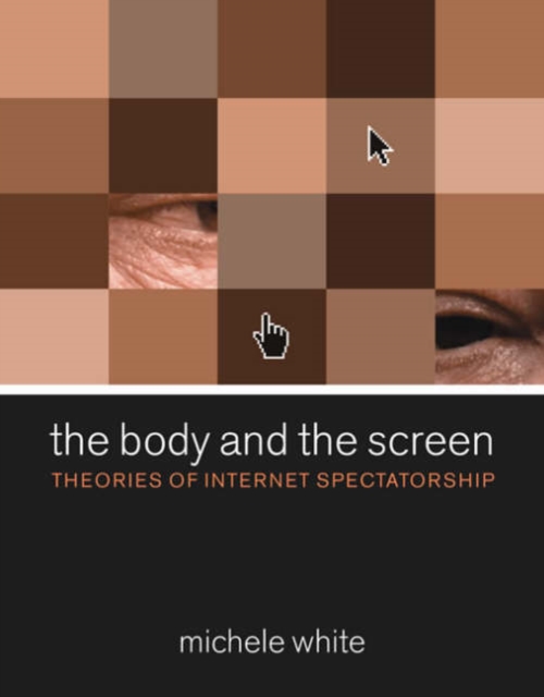 The Body and the Screen : Theories of Internet Spectatorship, Hardback Book