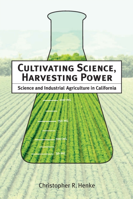 Cultivating Science, Harvesting Power : Science and Industrial Agriculture in California, PDF eBook