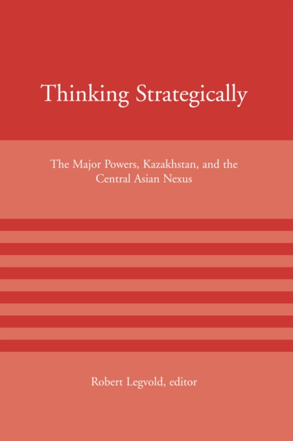 Thinking Strategically : The Major Powers, Kazakhstan, and the Central Asian Nexus, PDF eBook