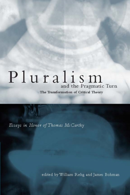 Pluralism and the Pragmatic Turn : The Transformation of Critical Theory, Essays in Honor of Thomas McCarthy, PDF eBook