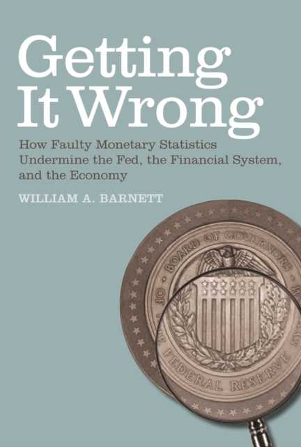 Getting it Wrong : How Faulty Monetary Statistics Undermine the Fed, the Financial System, and the Economy, PDF eBook
