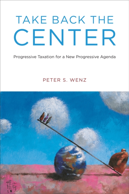 Take Back the Center : Progressive Taxation for a New Progressive Agenda, PDF eBook
