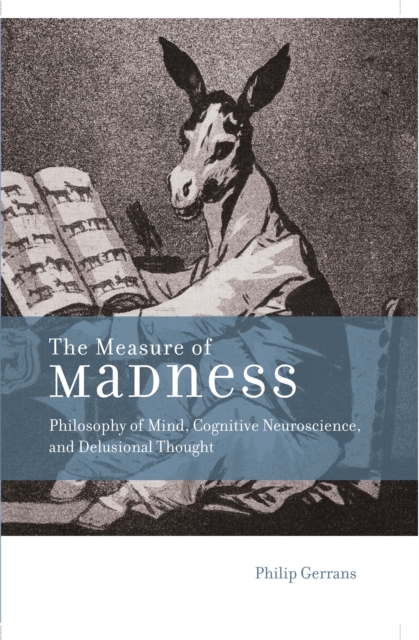 The Measure of Madness : Philosophy of Mind, Cognitive Neuroscience, and Delusional Thought, PDF eBook