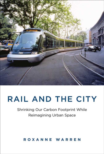 Rail and the City : Shrinking Our Carbon Footprint While Reimagining Urban Space, PDF eBook