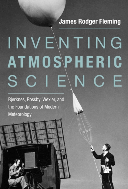 Inventing Atmospheric Science : Bjerknes, Rossby, Wexler, and the Foundations of Modern Meteorology, PDF eBook