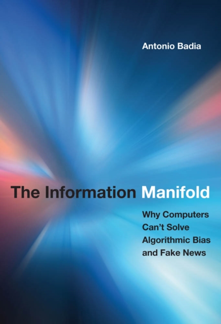 The Information Manifold : Why Computers Can't Solve Algorithmic Bias and Fake News, PDF eBook