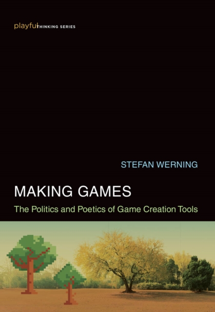 Making Games : The Politics and Poetics of Game Creation Tools, PDF eBook