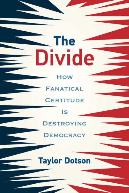 The Divide : How Fanatical Certitude Is Destroying Democracy, PDF eBook