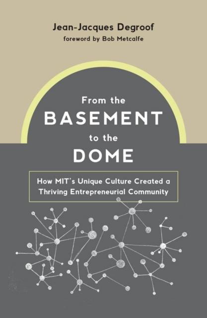 From the Basement to the Dome : How MIT's Unique Culture Created a Thriving Entrepreneurial Community, PDF eBook