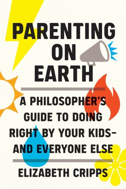 The Parenting on Earth : A Philosopher's Guide to Doing Right by Your Kids-and Everyone Else, PDF eBook