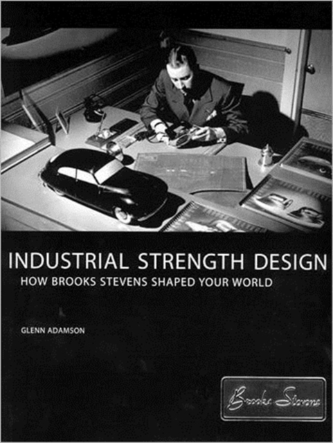 Industrial Strength Design : How Brooks Stevens Shaped Your World, Paperback / softback Book