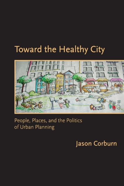Toward the Healthy City : People, Places, and the Politics of Urban Planning, Paperback / softback Book