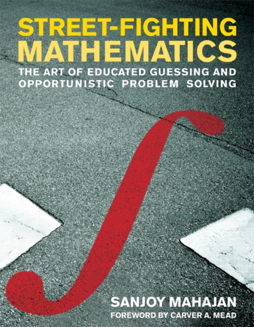 Street-Fighting Mathematics : The Art of Educated Guessing and Opportunistic Problem Solving, Paperback / softback Book
