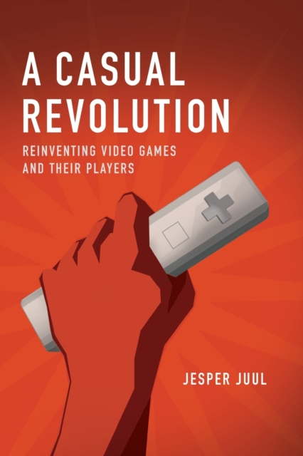 A Casual Revolution : Reinventing Video Games and Their Players, Paperback / softback Book