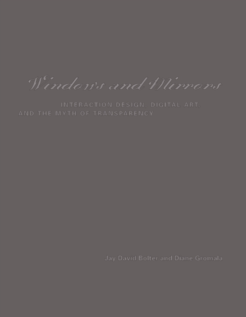 Windows and Mirrors : Interaction Design, Digital Art, and the Myth of Transparency, Paperback / softback Book