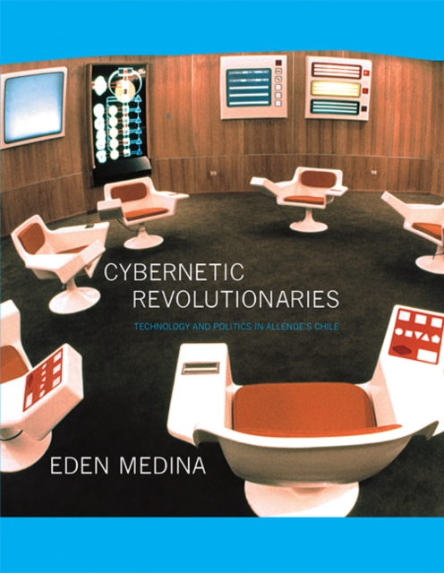 Cybernetic Revolutionaries : Technology and Politics in Allende's Chile, Paperback / softback Book