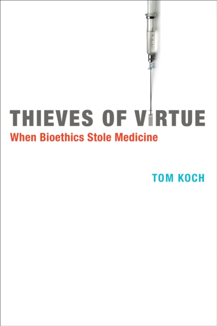 Thieves of Virtue : When Bioethics Stole Medicine, Paperback / softback Book