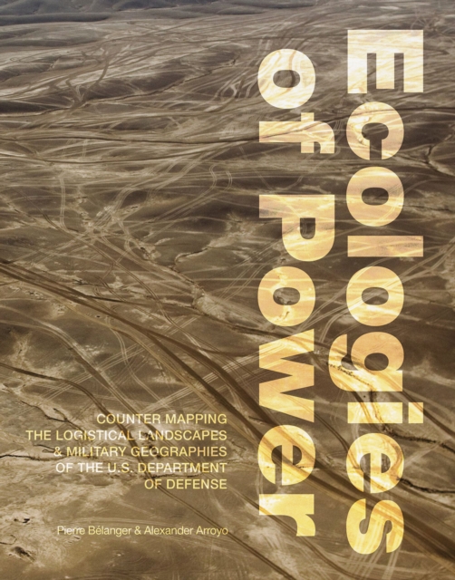 Ecologies of Power : Countermapping the Logistical Landscapes and Military Geographies of the U.S. Department of Defense, Paperback / softback Book