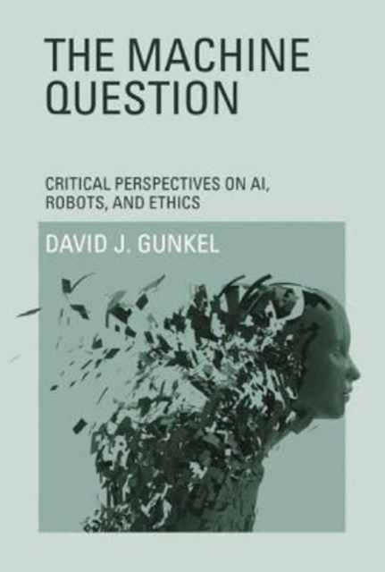 The Machine Question : Critical Perspectives on AI, Robots, and Ethics, Paperback / softback Book