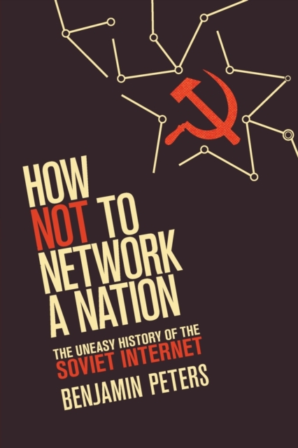 How Not to Network a Nation : The Uneasy History of the Soviet Internet, Paperback / softback Book