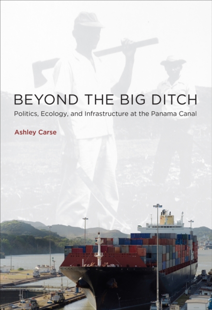 Beyond the Big Ditch : Politics, Ecology, and Infrastructure at the Panama Canal, Paperback / softback Book