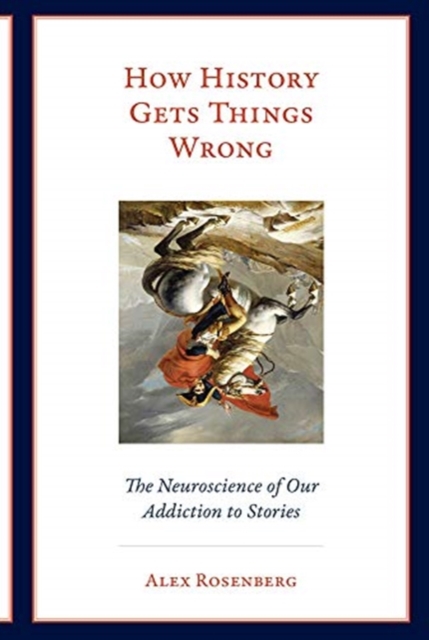 How History Gets Things Wrong : The Neuroscience of Our Addiction to Stories,  Book