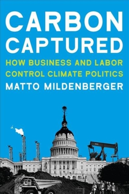 Carbon Captured : How Business and Labor Control Climate Politics, Paperback / softback Book